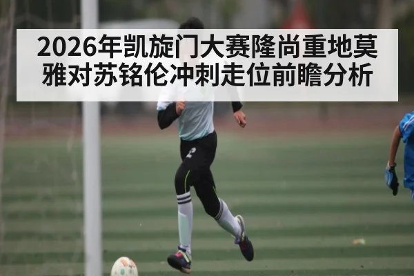2026年凯旋门大赛隆尚重地莫雅对苏铭伦冲刺走位前瞻分析